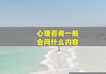 心理咨询一般会问什么内容