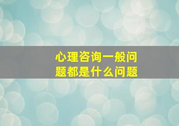 心理咨询一般问题都是什么问题