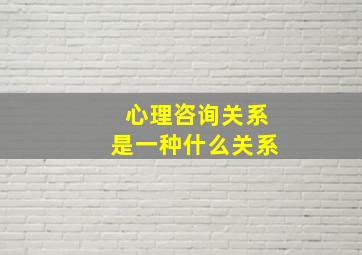 心理咨询关系是一种什么关系