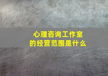 心理咨询工作室的经营范围是什么