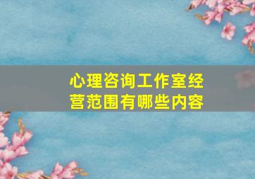 心理咨询工作室经营范围有哪些内容