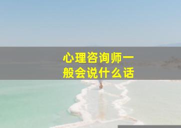 心理咨询师一般会说什么话