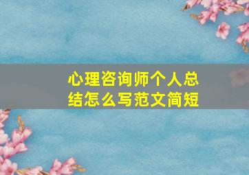 心理咨询师个人总结怎么写范文简短