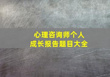 心理咨询师个人成长报告题目大全