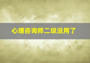 心理咨询师二级没用了