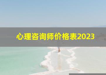 心理咨询师价格表2023