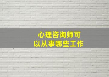 心理咨询师可以从事哪些工作