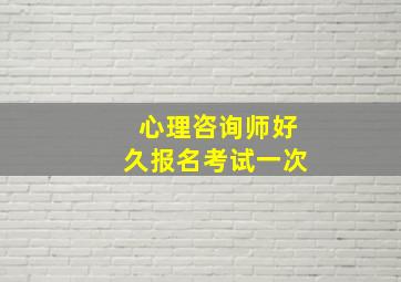 心理咨询师好久报名考试一次