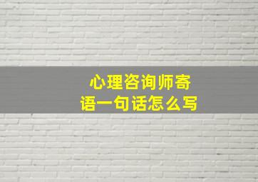 心理咨询师寄语一句话怎么写