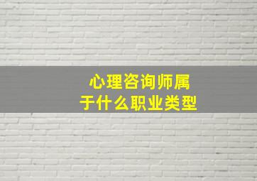 心理咨询师属于什么职业类型