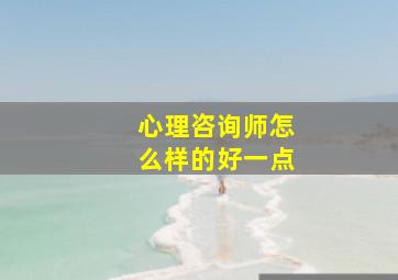 心理咨询师怎么样的好一点