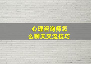 心理咨询师怎么聊天交流技巧