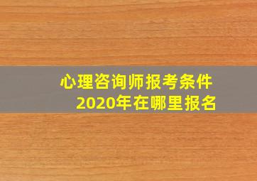 心理咨询师报考条件2020年在哪里报名