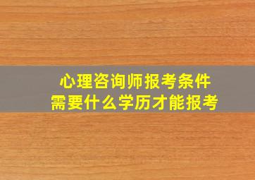 心理咨询师报考条件需要什么学历才能报考