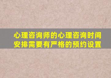 心理咨询师的心理咨询时间安排需要有严格的预约设置