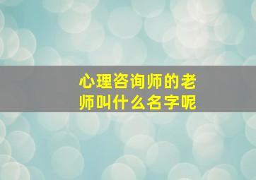 心理咨询师的老师叫什么名字呢