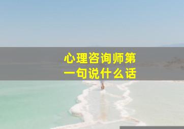 心理咨询师第一句说什么话