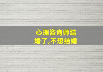 心理咨询师结婚了,不想结婚