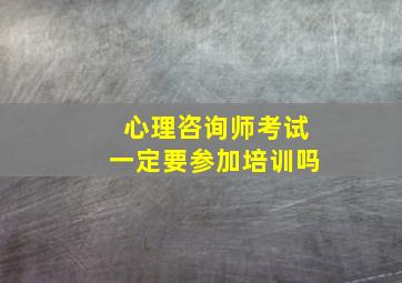 心理咨询师考试一定要参加培训吗