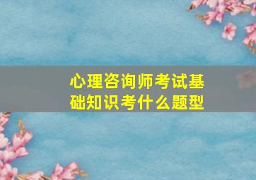 心理咨询师考试基础知识考什么题型