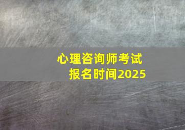 心理咨询师考试报名时间2025