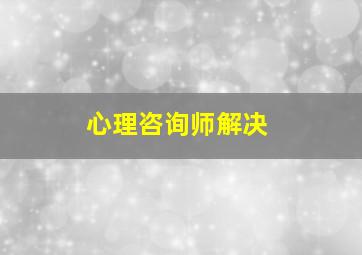 心理咨询师解决