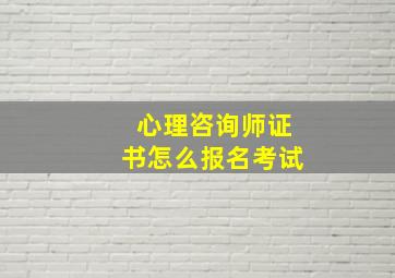 心理咨询师证书怎么报名考试