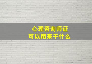 心理咨询师证可以用来干什么