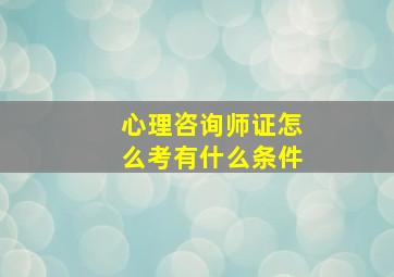 心理咨询师证怎么考有什么条件