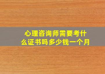 心理咨询师需要考什么证书吗多少钱一个月