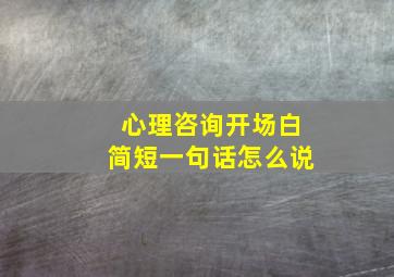 心理咨询开场白简短一句话怎么说