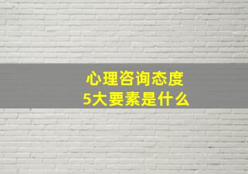 心理咨询态度5大要素是什么