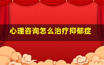 心理咨询怎么治疗抑郁症