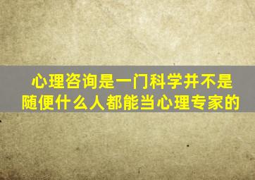 心理咨询是一门科学并不是随便什么人都能当心理专家的