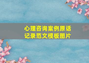 心理咨询案例原话记录范文模板图片