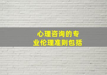 心理咨询的专业伦理准则包括