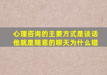 心理咨询的主要方式是谈话他就是随意的聊天为什么错