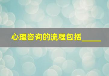 心理咨询的流程包括_____