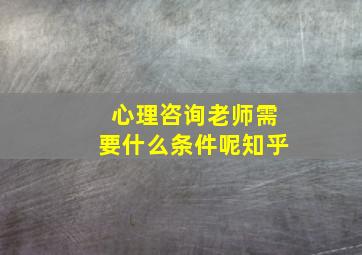 心理咨询老师需要什么条件呢知乎