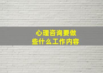 心理咨询要做些什么工作内容