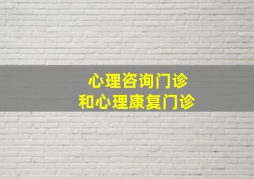 心理咨询门诊和心理康复门诊