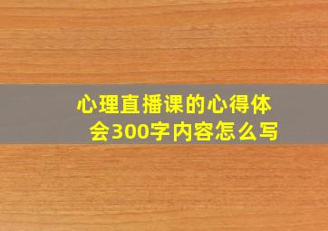 心理直播课的心得体会300字内容怎么写