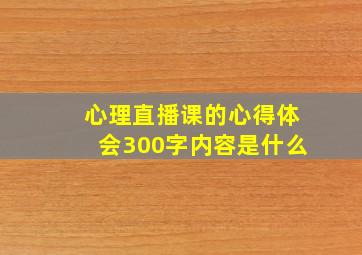 心理直播课的心得体会300字内容是什么