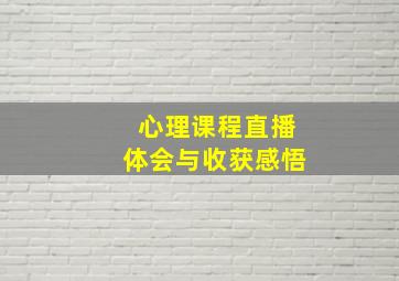 心理课程直播体会与收获感悟