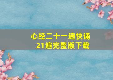 心经二十一遍快诵21遍完整版下载