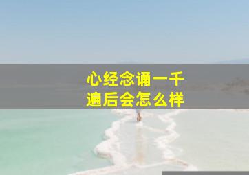 心经念诵一千遍后会怎么样