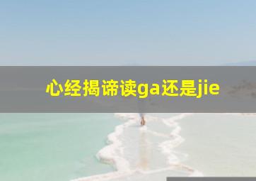 心经揭谛读ga还是jie