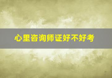 心里咨询师证好不好考