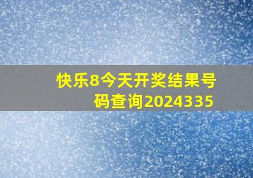 快乐8今天开奖结果号码查询2024335