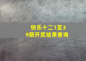 快乐十二1至39期开奖结果查询